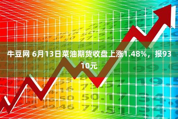 牛豆网 6月13日菜油期货收盘上涨1.48%，报9310元