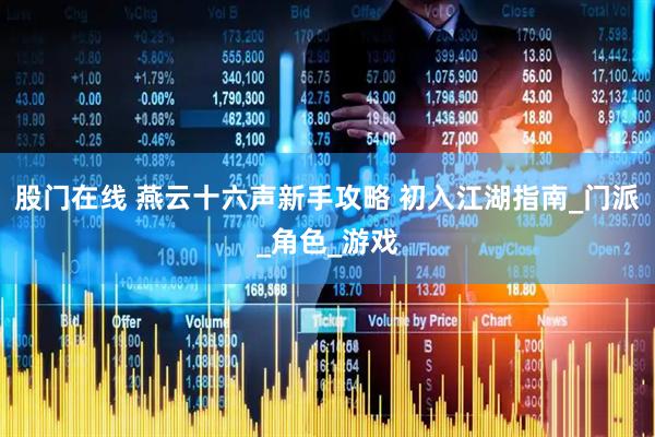 股门在线 燕云十六声新手攻略 初入江湖指南_门派_角色_游戏