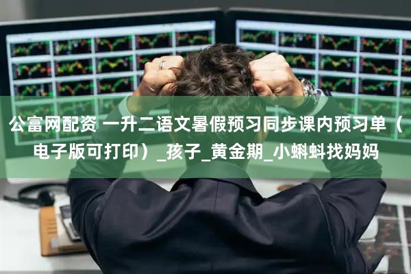 公富网配资 一升二语文暑假预习同步课内预习单（电子版可打印）_孩子_黄金期_小蝌蚪找妈妈