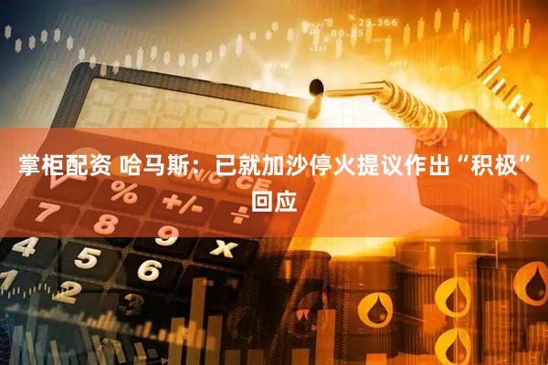 掌柜配资 哈马斯：已就加沙停火提议作出“积极”回应