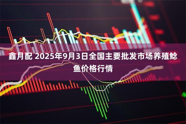 鑫月配 2025年9月3日全国主要批发市场养殖鲶鱼价格行情