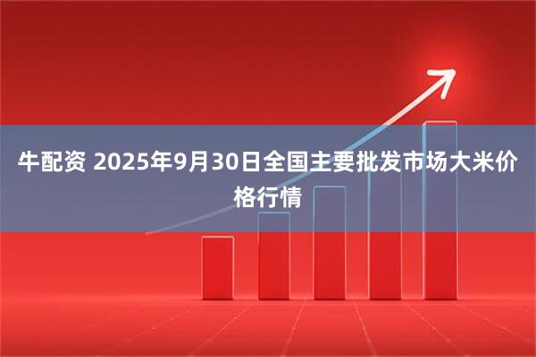 牛配资 2025年9月30日全国主要批发市场大米价格行情