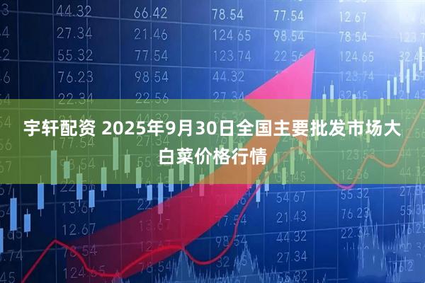 宇轩配资 2025年9月30日全国主要批发市场大白菜价格行情