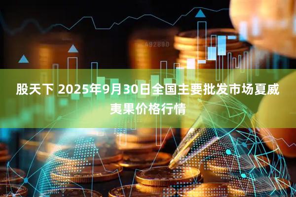 股天下 2025年9月30日全国主要批发市场夏威夷果价格行情